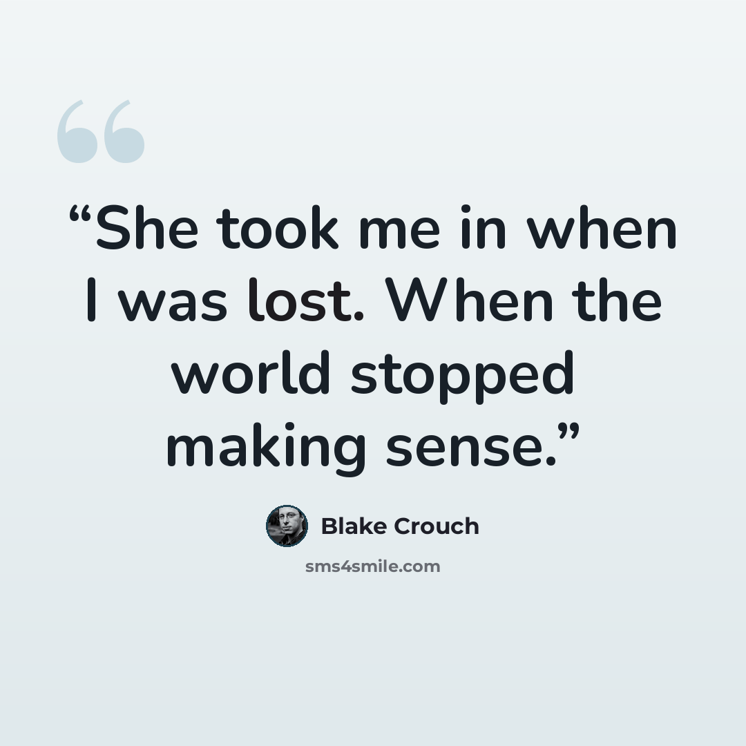 “She took me in when I was lost. When the world stopped making sense.” quote by Blake Crouch