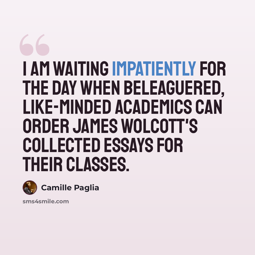 “I am waiting impatiently for the day when beleaguered, like-minded academics can order James Wolcott's collected essays for their classes.” quote by Camille Paglia