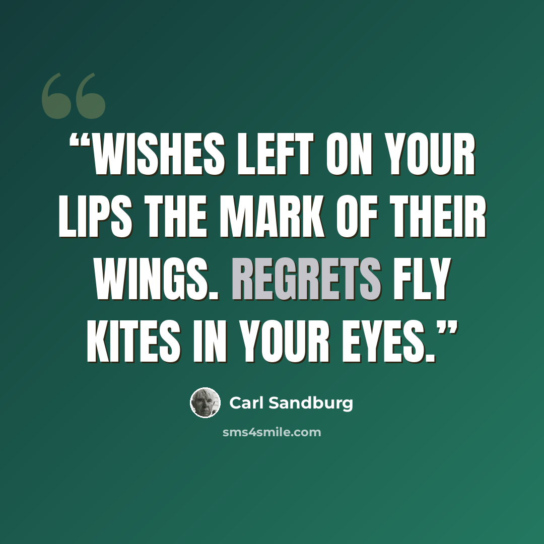 “Wishes left on your lips The mark of their wings. Regrets fly kites in your eyes.” quote by Carl Sandburg