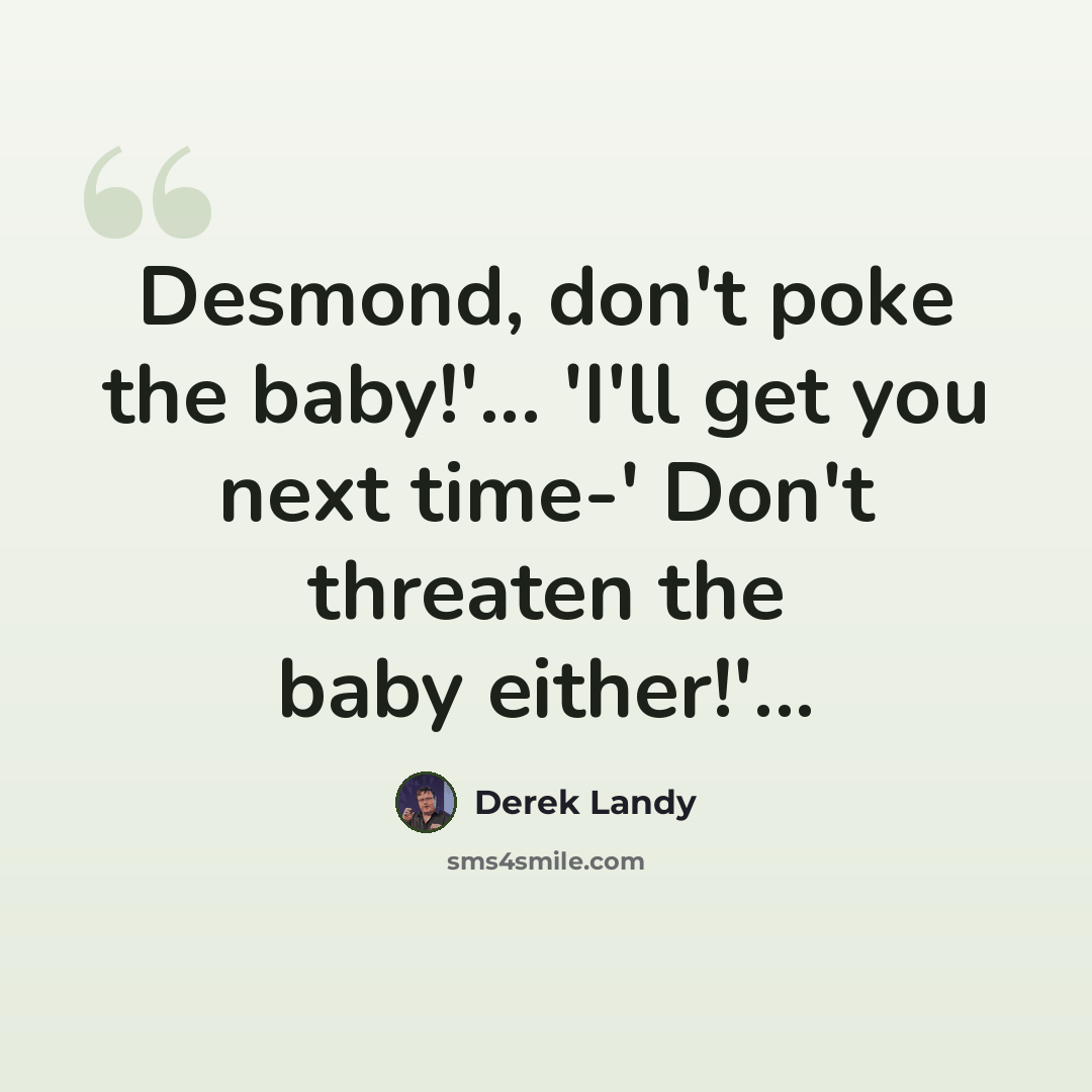 “Desmond, don't poke the baby!'... 'I'll get you next time-' Don't threaten the baby either!'...” quote by Derek Landy