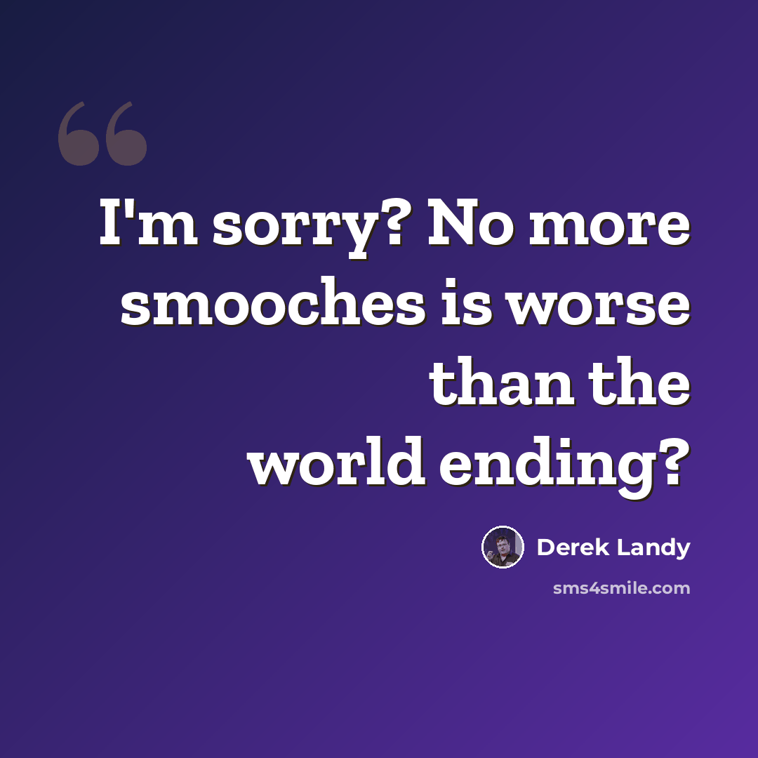 “I'm sorry? No more smooches is worse than the world ending?” quote by Derek Landy