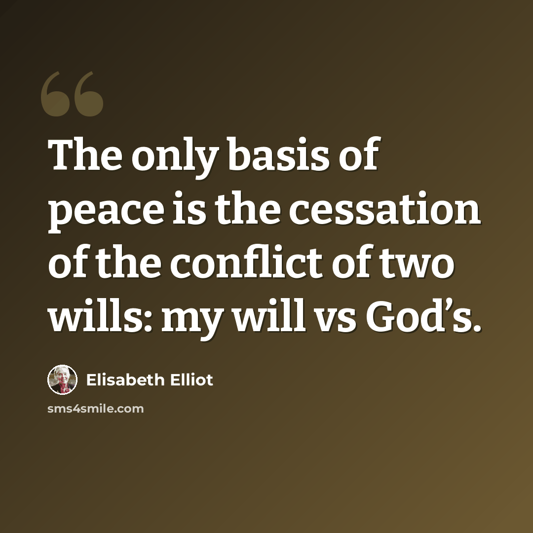 “The only basis of peace is the cessation of the conflict of two wills: my will vs God’s.” quote by Elisabeth Elliot