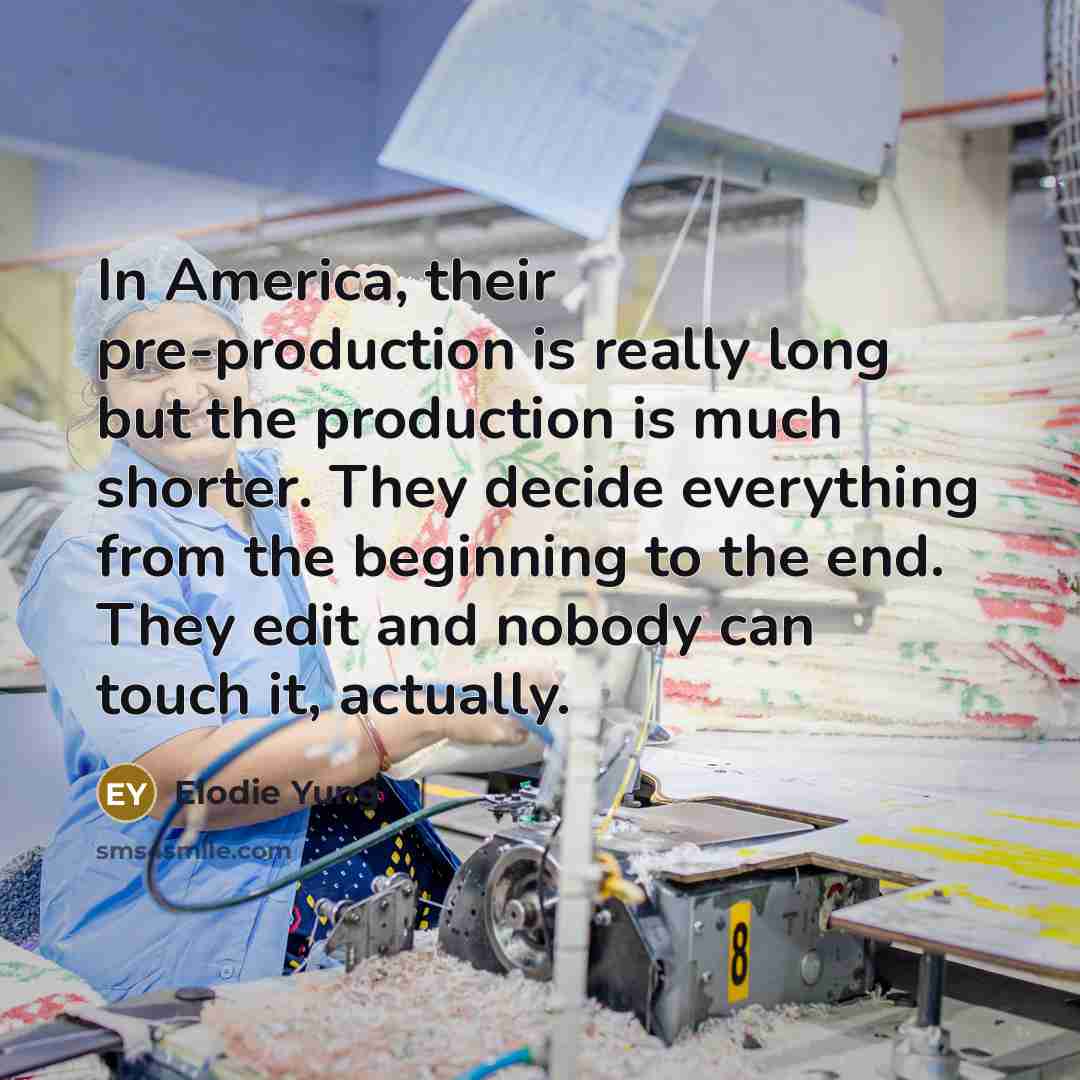 “In America, their pre-production is really long but the production is much shorter. They decide everything from the beginning to the end. They edit and nobody can touch it, actually.” quote by Elodie Yung