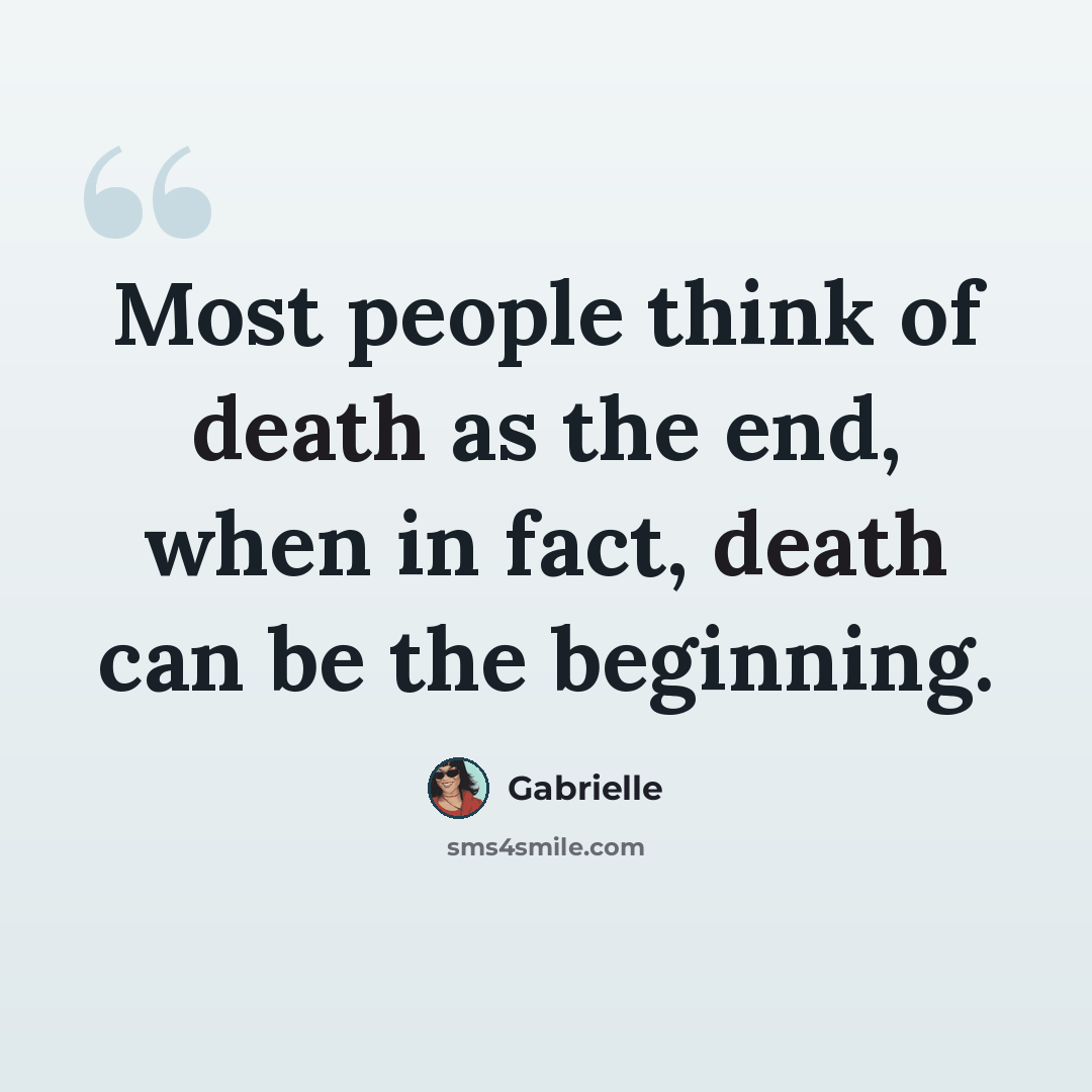 “Most people think of death as the end, when in fact, death can be the beginning.” quote by Gabrielle