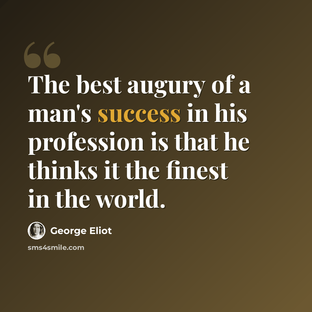 “The best augury of a man's success in his profession is that he thinks it the finest in the world.” quote by George Eliot