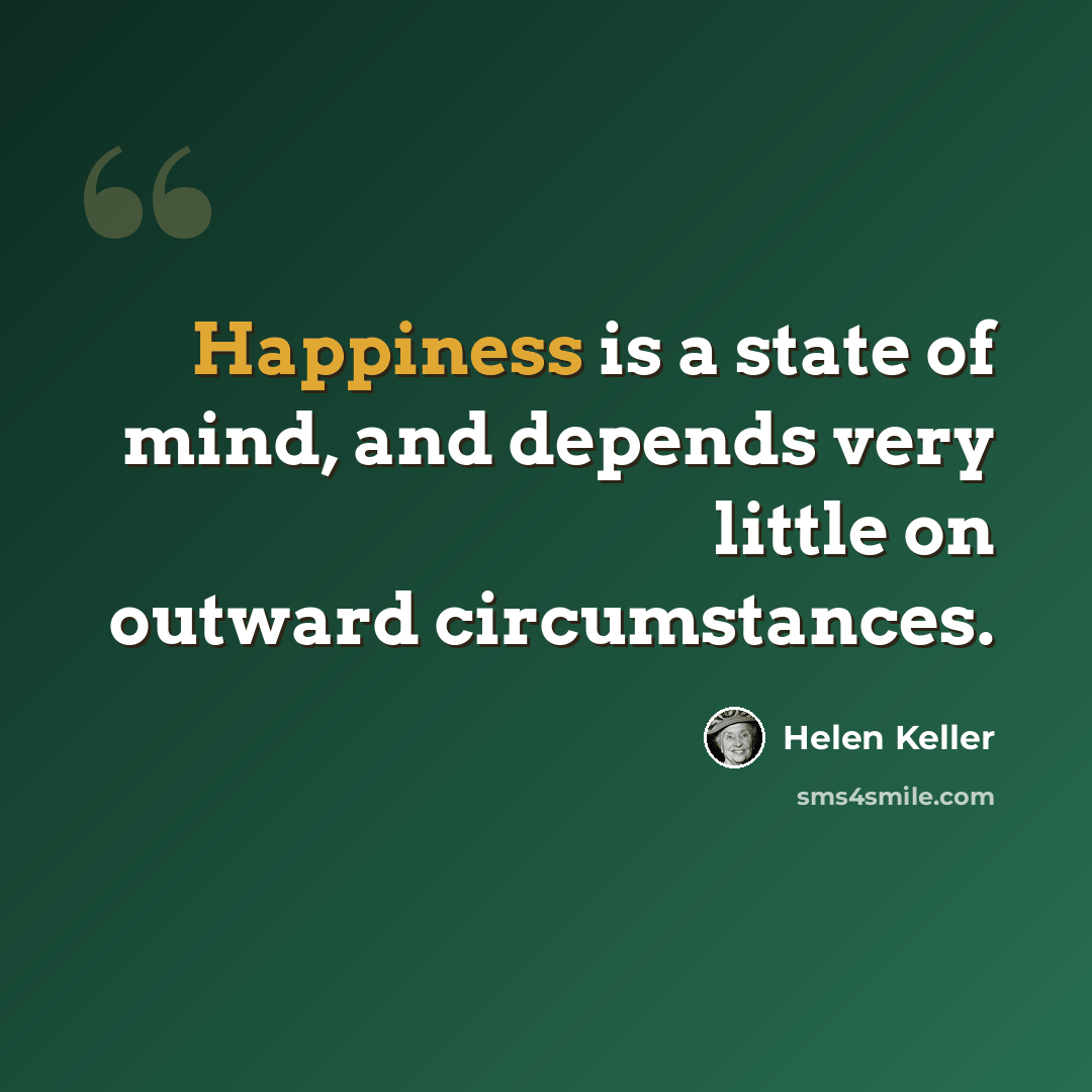 “Happiness is a state of mind, and depends very little on outward circumstances.” quote by Helen Keller