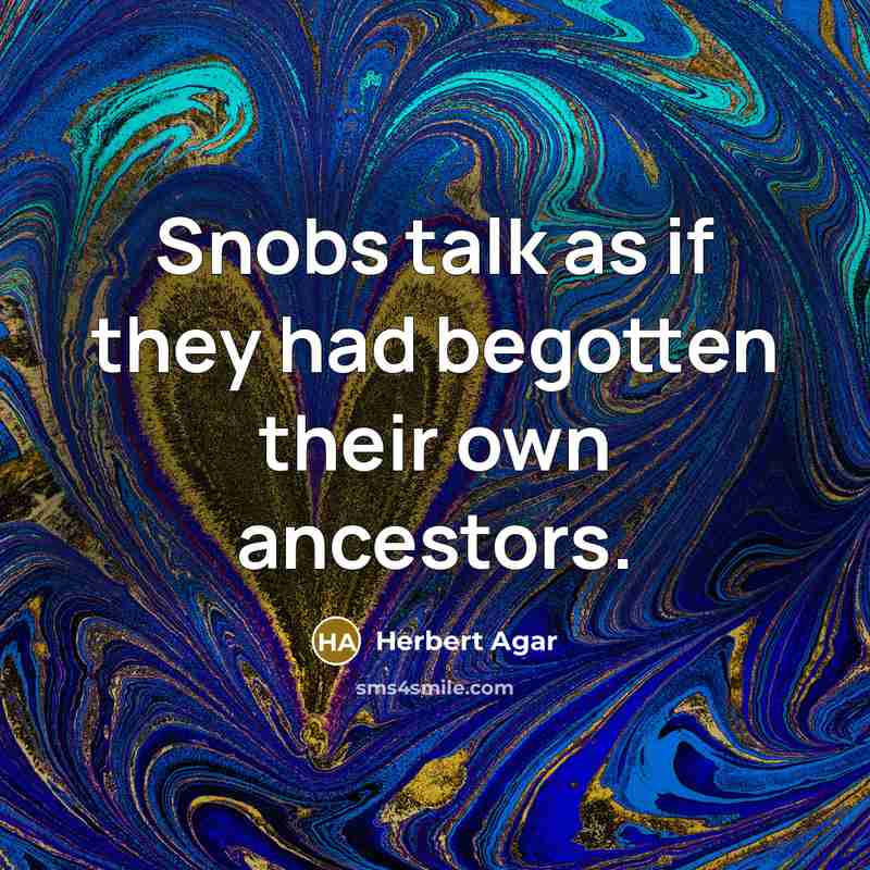 “Snobs talk as if they had begotten their own ancestors.” quote by Herbert Agar