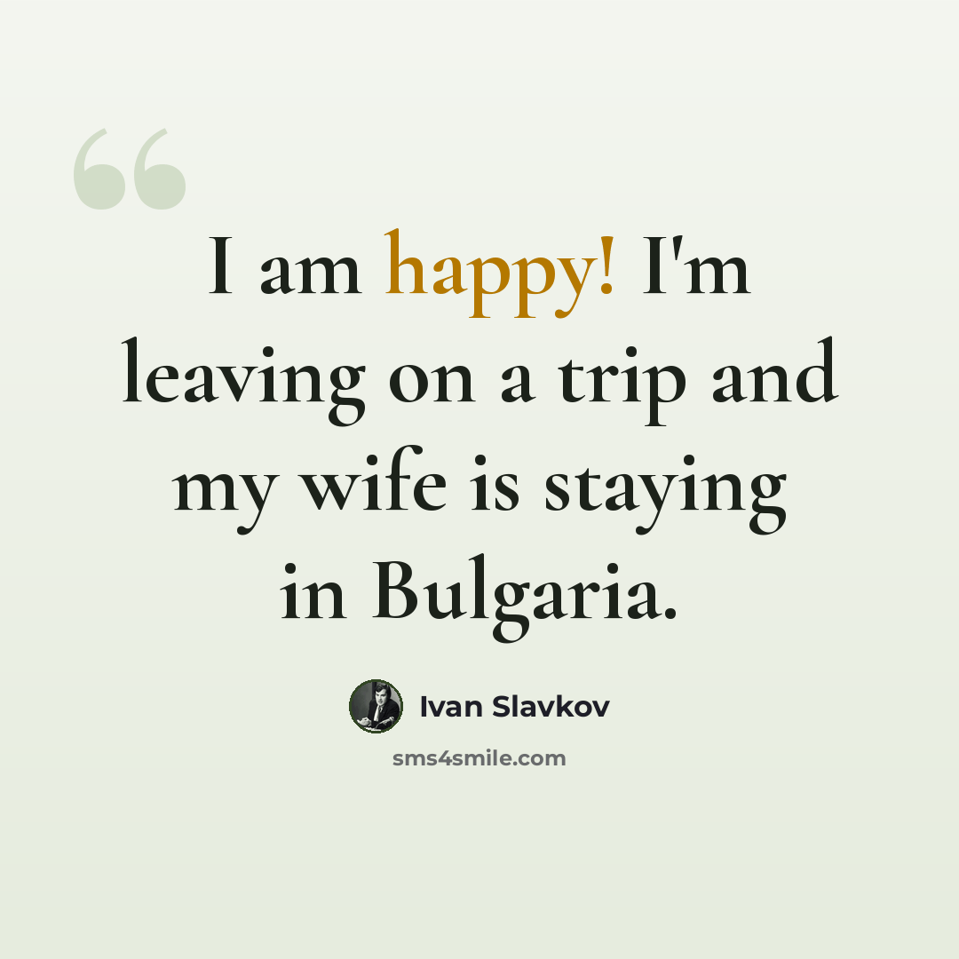 “I am happy! I'm leaving on a trip and my wife is staying in Bulgaria.” quote by Ivan Slavkov