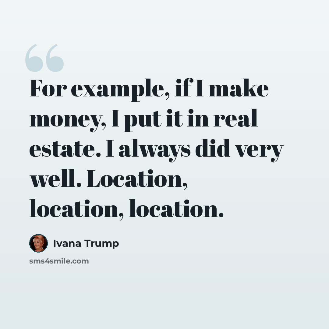 “For example, if I make money, I put it in real estate. I always did very well. Location, location, location.” quote by Ivana Trump