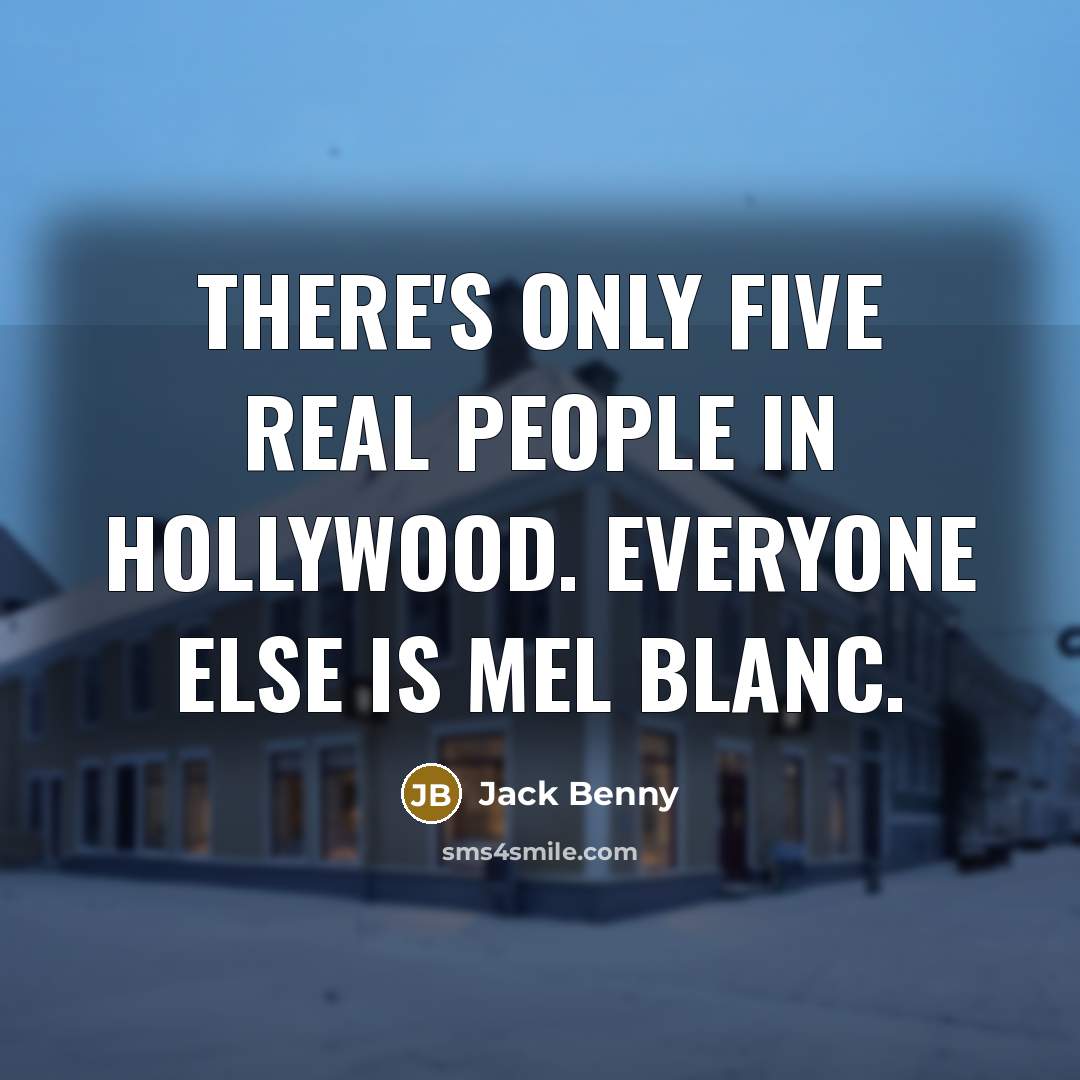“There's only five real people in Hollywood. Everyone else is Mel Blanc.” quote by Jack Benny