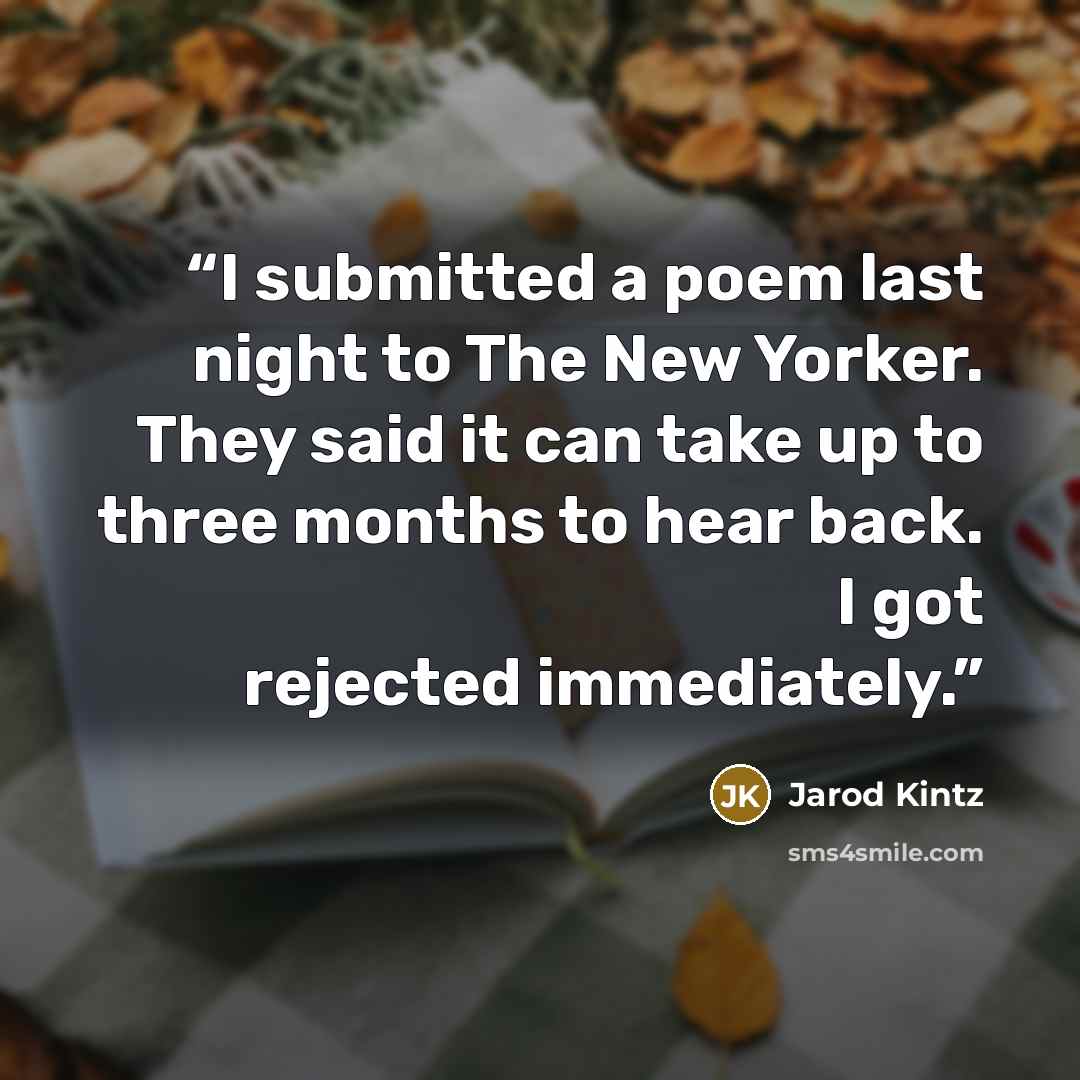 “I submitted a poem last night to The New Yorker. They said it can take up to three months to hear back. I got rejected immediately.” quote by Jarod Kintz