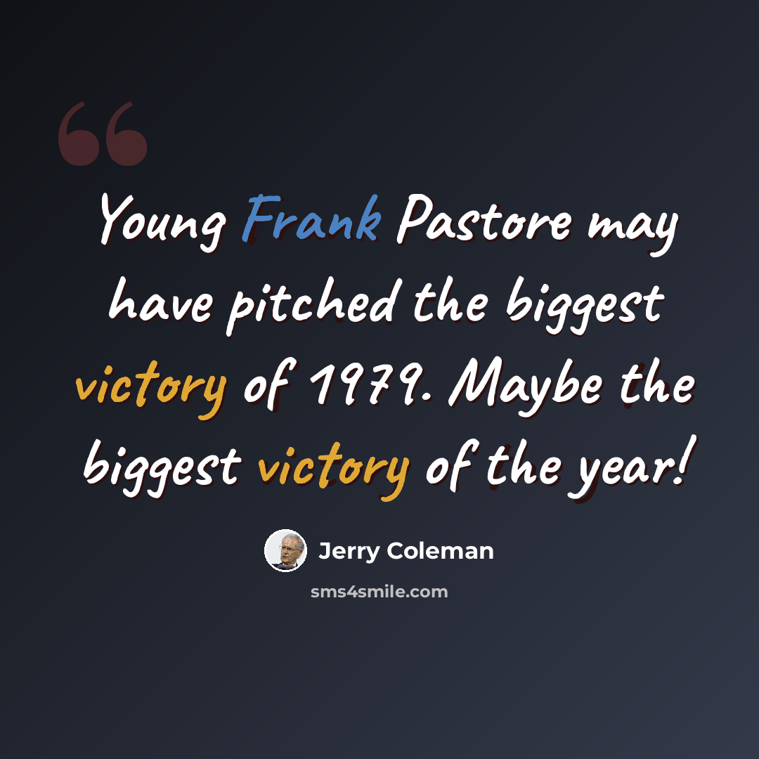 “Young Frank Pastore may have pitched the biggest victory of 1979. Maybe the biggest victory of the year!” quote by Jerry Coleman