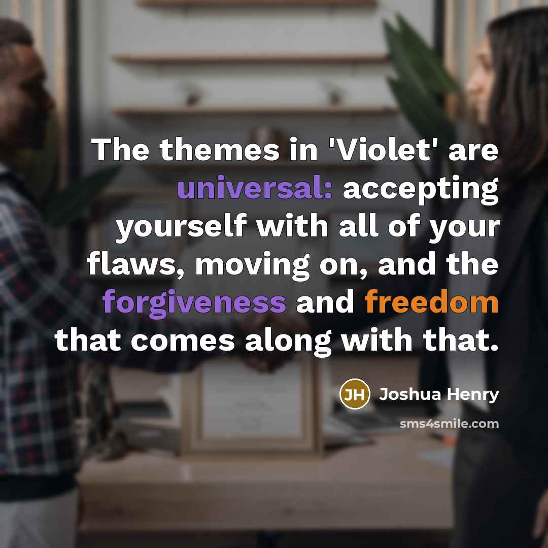 “The themes in 'Violet' are universal: accepting yourself with all of your flaws, moving on, and the forgiveness and freedom that comes along with that.” quote by Joshua Henry
