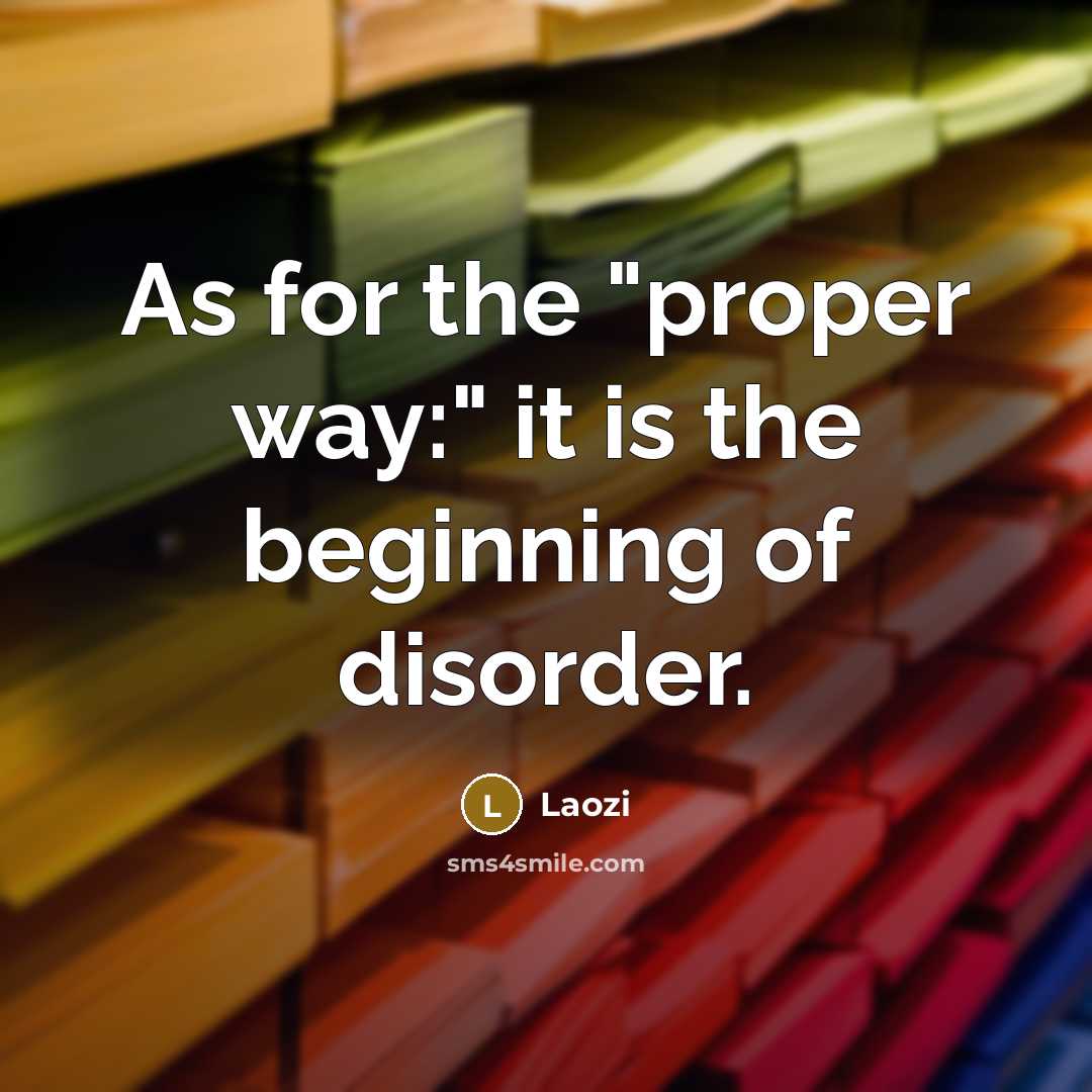 “As for the "proper way:" it is the beginning of disorder.” quote by Laozi