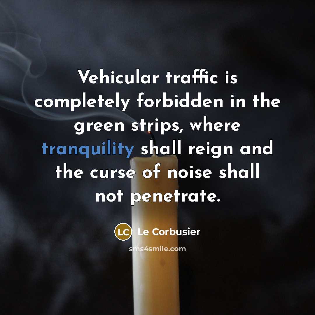“Vehicular traffic is completely forbidden in the green strips, where tranquility shall reign and the curse of noise shall not penetrate.” quote by Le Corbusier