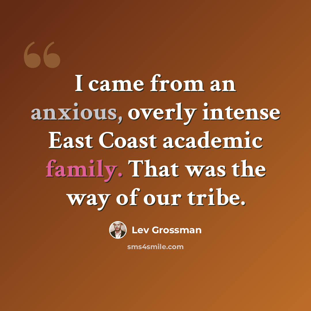 “I came from an anxious, overly intense East Coast academic family. That was the way of our tribe.” quote by Lev Grossman