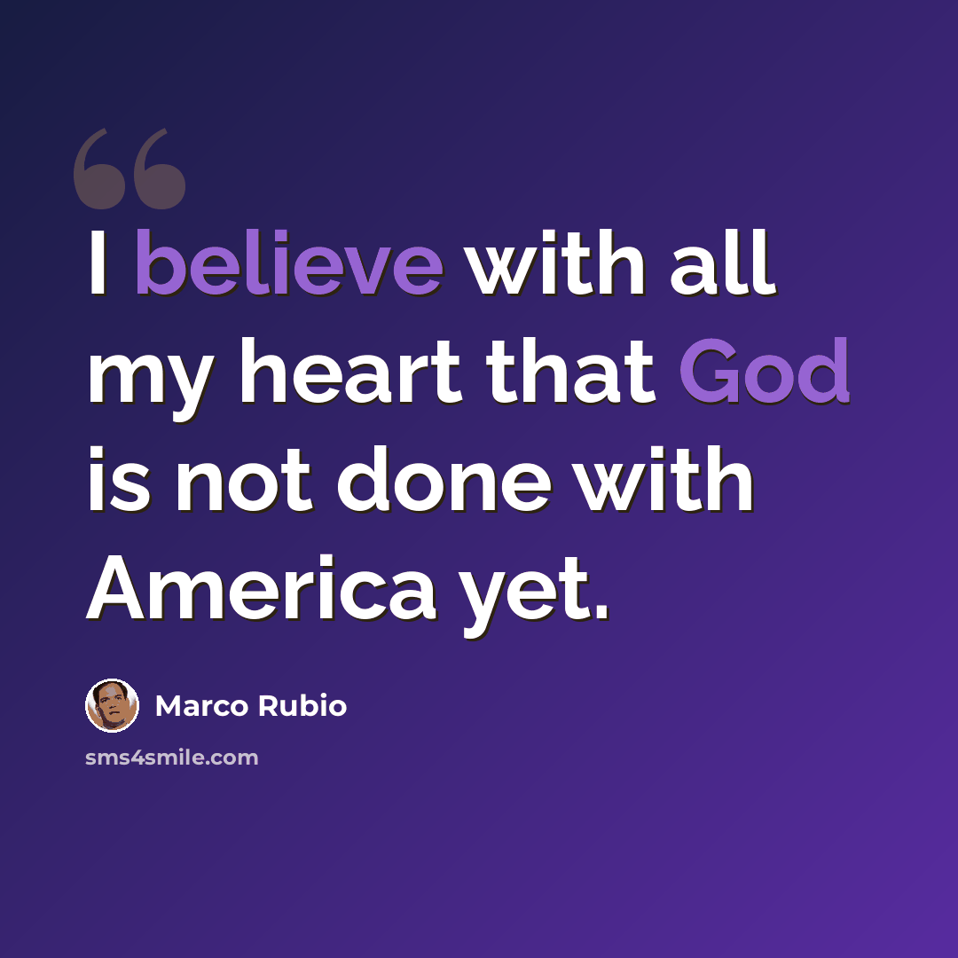 “I believe with all my heart that God is not done with America yet.” quote by Marco Rubio