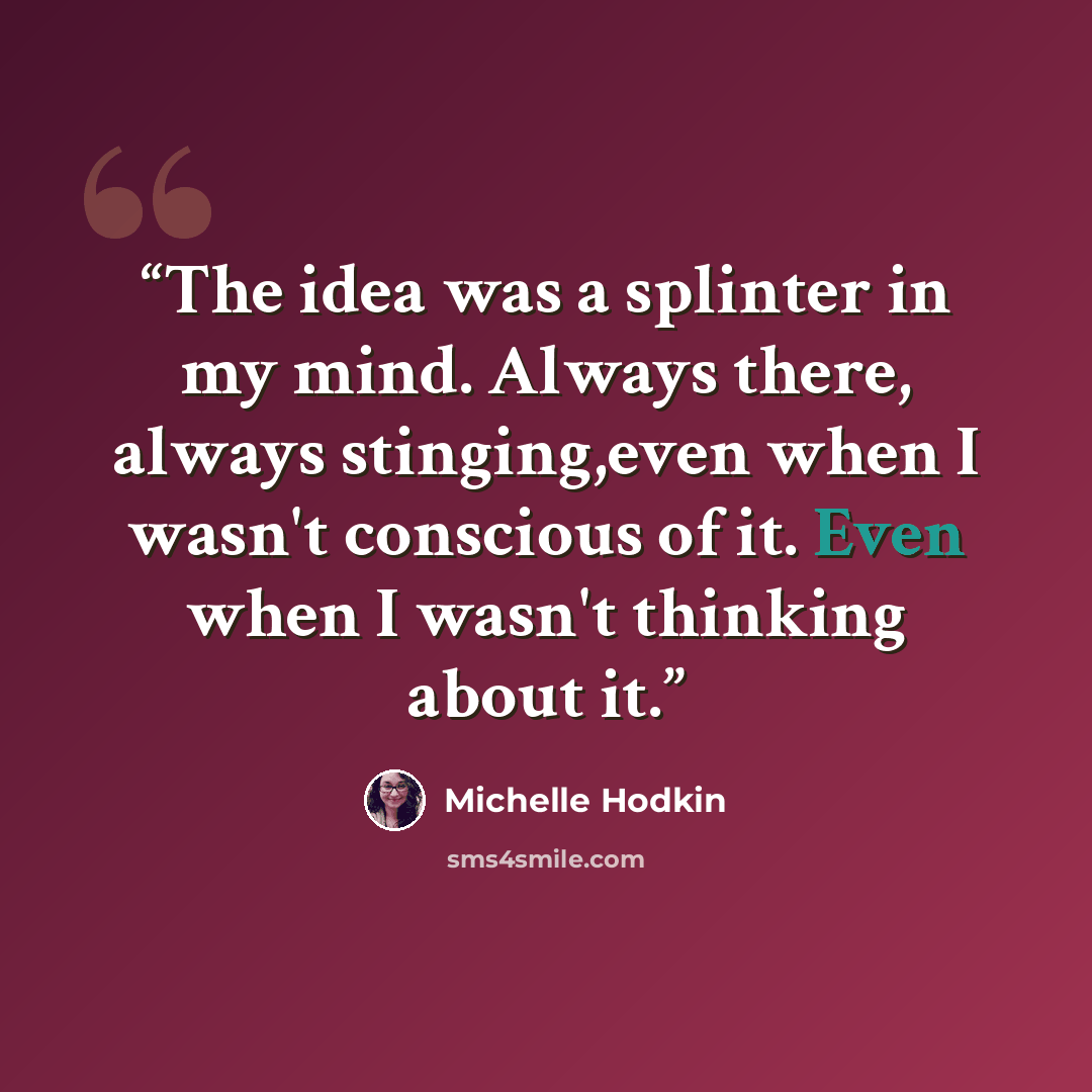 “The idea was a splinter in my mind. Always there, always stinging,even when I wasn't conscious of it. Even when I wasn't thinking about it.” quote by Michelle Hodkin