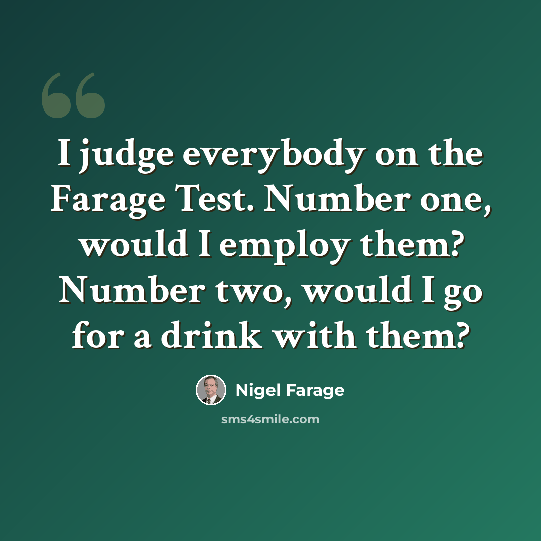 “I judge everybody on the Farage Test. Number one, would I employ them? Number two, would I go for a drink with them?” quote by Nigel Farage