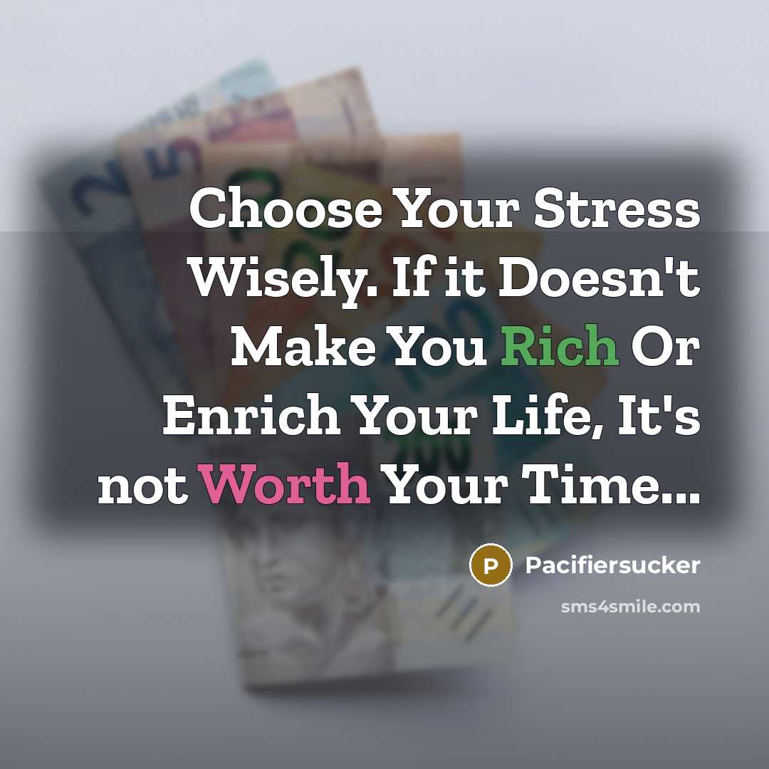 “Choose Your Stress Wisely. If it Doesn't Make You Rich Or Enrich Your Life, It's not Worth Your Time...” quote by Pacifiersucker