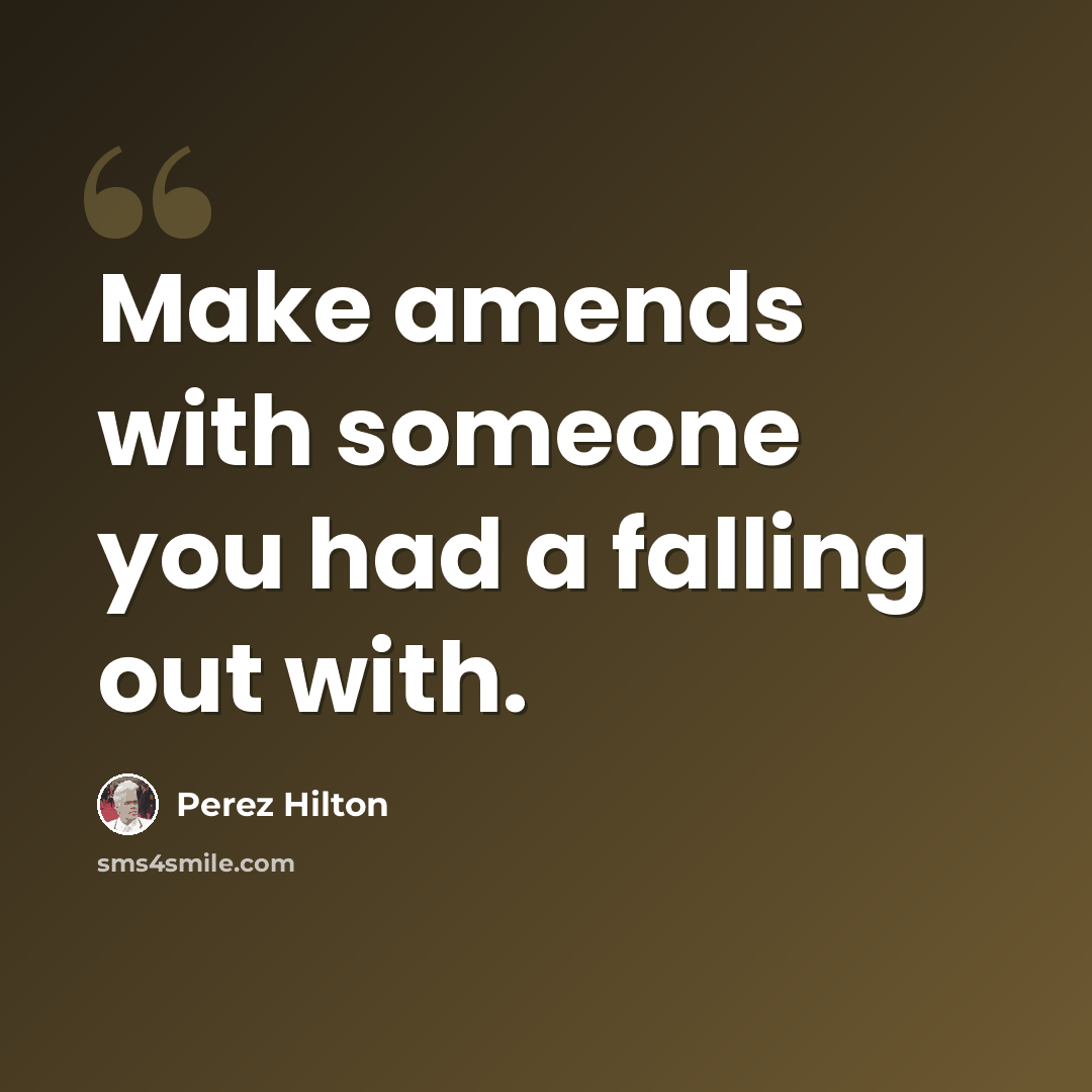 “Make amends with someone you had a falling out with.” quote by Perez Hilton