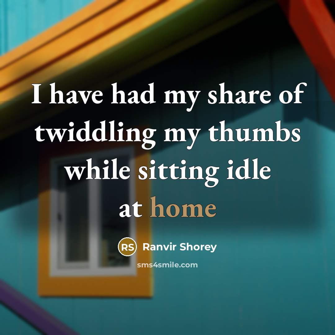 “I have had my share of twiddling my thumbs while sitting idle at home” quote by Ranvir Shorey