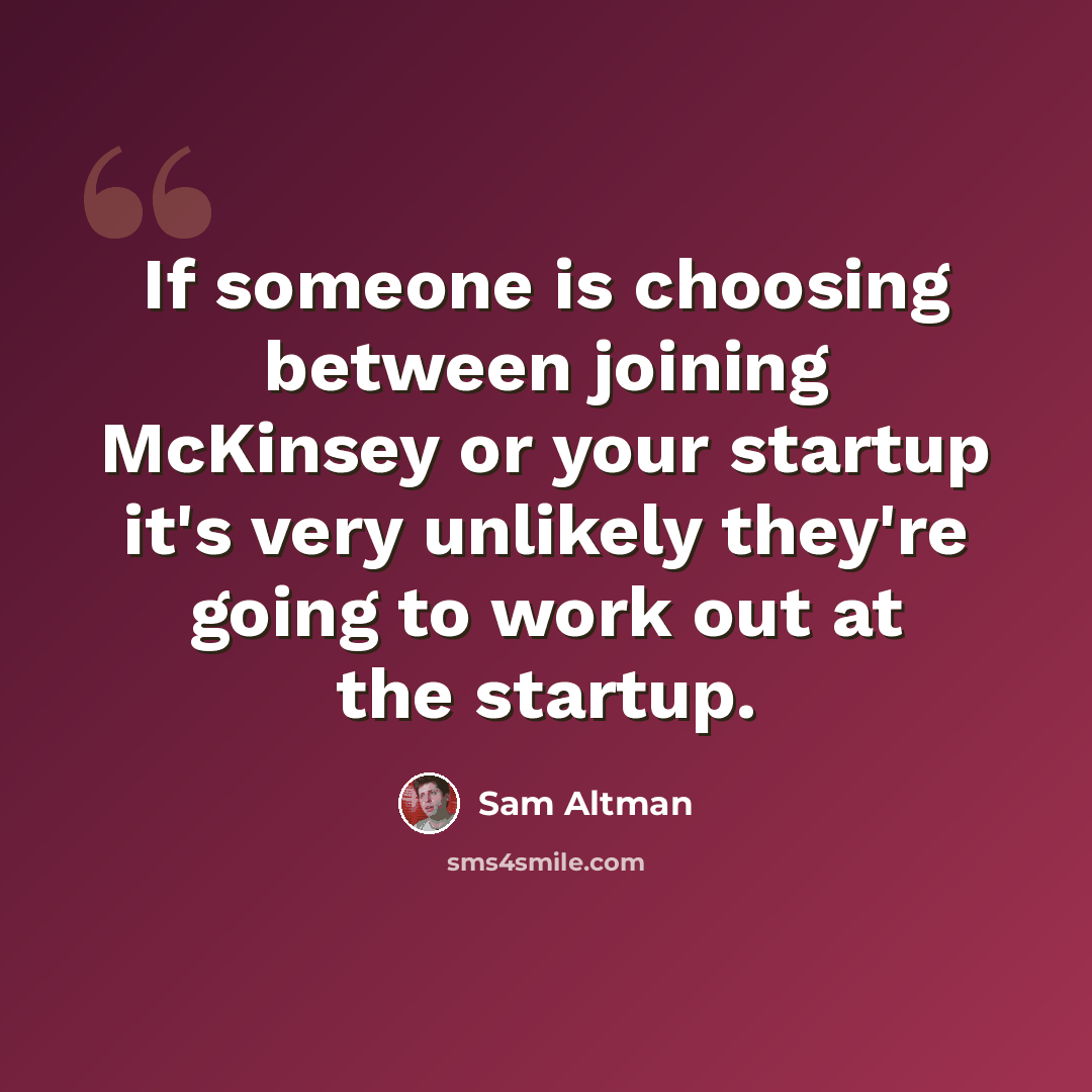 “If someone is choosing between joining McKinsey or your startup it's very unlikely they're going to work out at the startup.” quote by Sam Altman