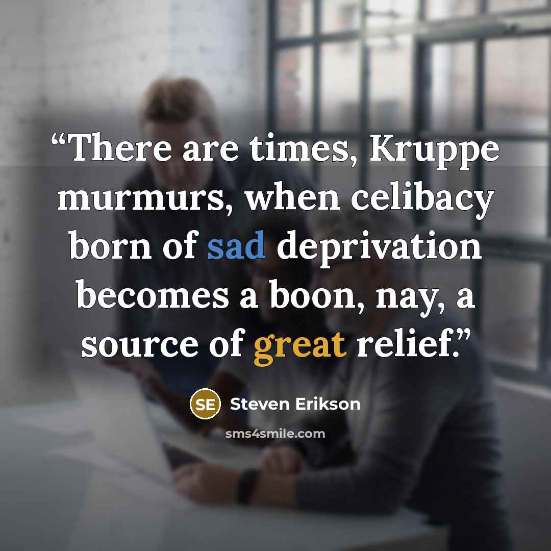 “There are times, Kruppe murmurs, when celibacy born of sad deprivation becomes a boon, nay, a source of great relief.” quote by Steven Erikson