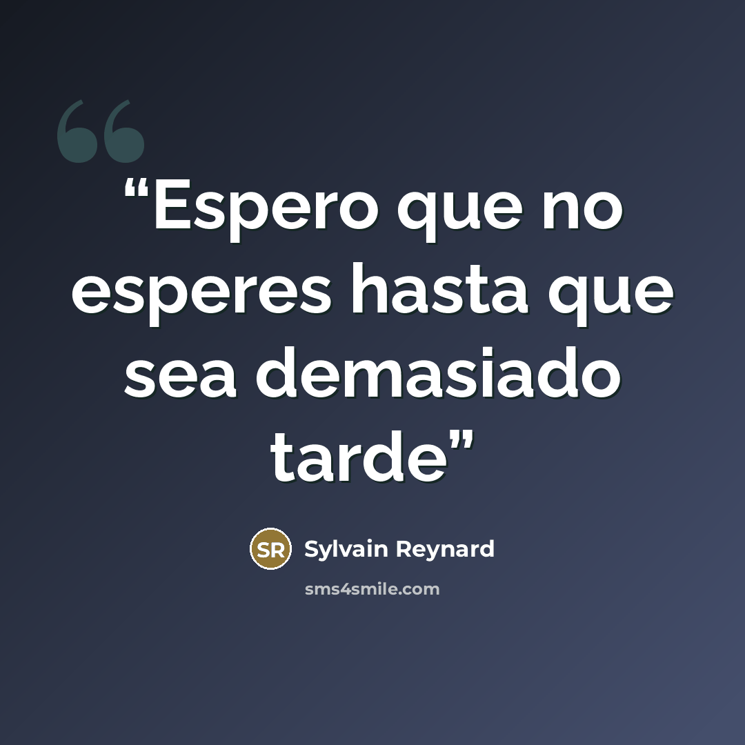 “Espero que no esperes hasta que sea demasiado tarde” quote by Sylvain Reynard