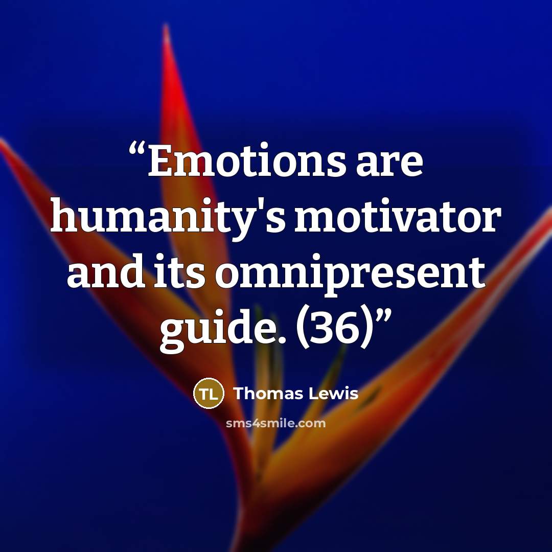 “Emotions are humanity's motivator and its omnipresent guide. (36)” quote by Thomas Lewis