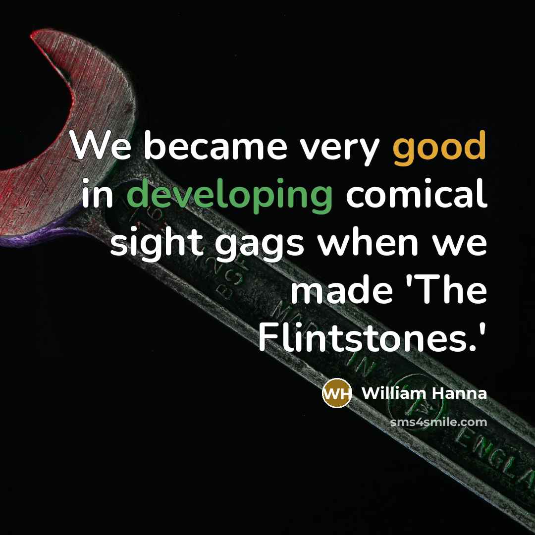 “We became very good in developing comical sight gags when we made 'The Flintstones.'” quote by William Hanna