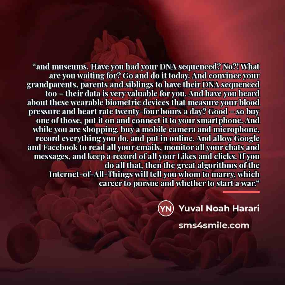 “and museums. Have you had your DNA sequenced? No?! What are you waiting for? Go and do it today. And convince your grandparents, parents and siblings to have their DNA sequenced too – their data is very valuable for you. And have you heard about these wearable biometric devices that measure your…” quote by Yuval Noah Harari