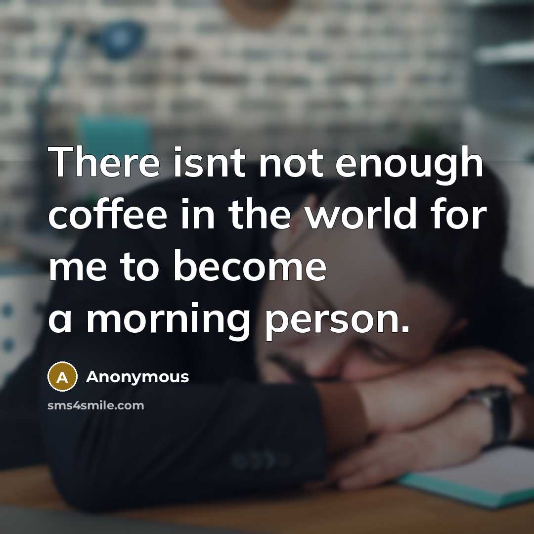“There isnt not enough coffee in the world for me to become a morning person.” quote by Anonymous