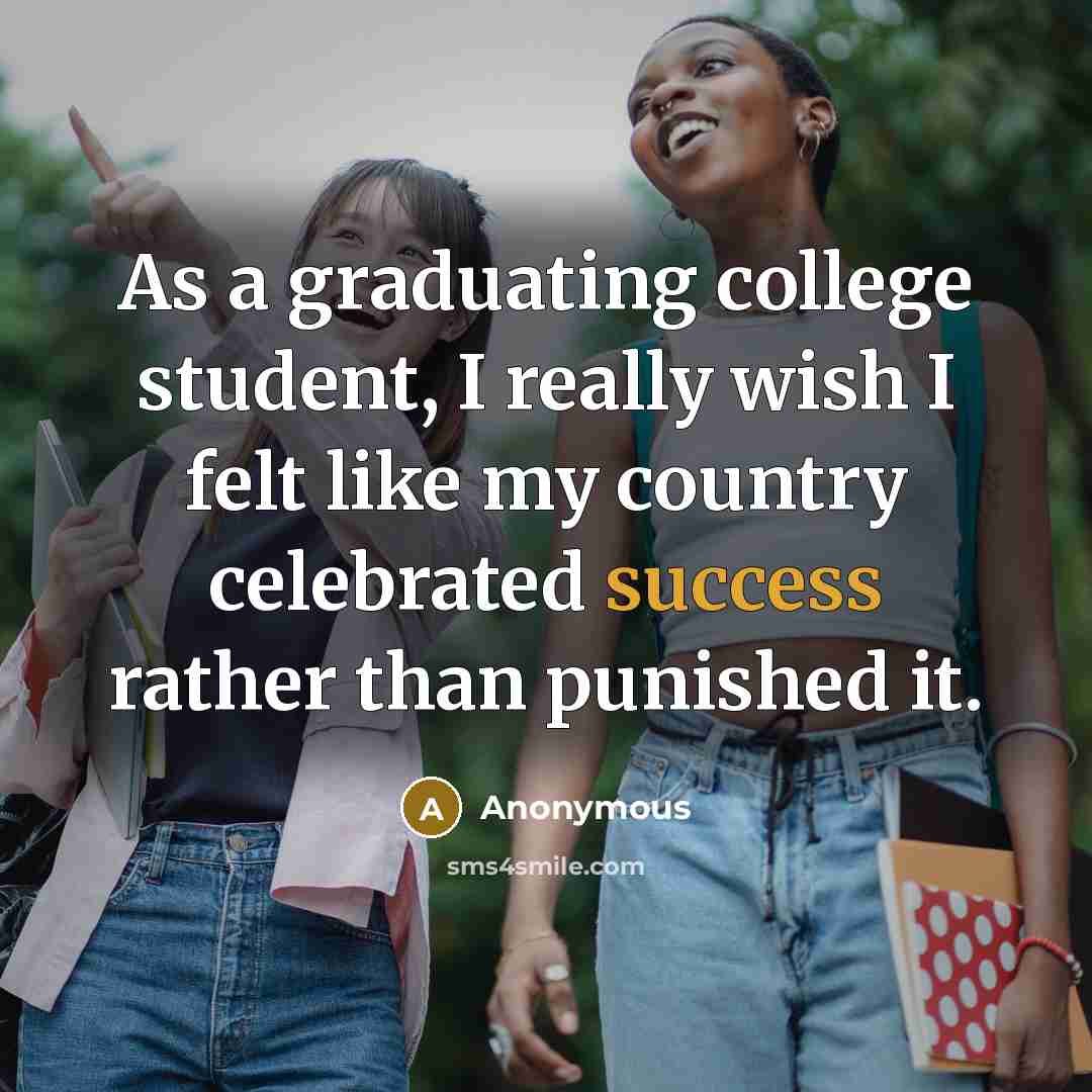 “As a graduating college student, I really wish I felt like my country celebrated success rather than punished it.” quote by Anonymous