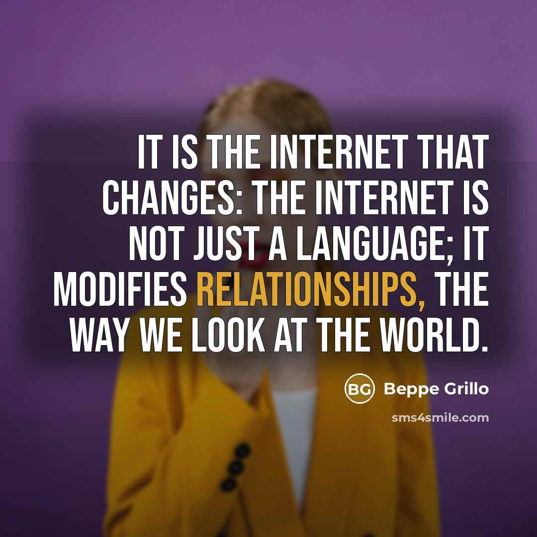 “It is the Internet that changes: the Internet is not just a language; it modifies relationships, the way we look at the world.” quote by Beppe Grillo