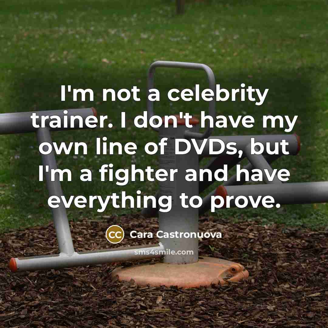 “I'm not a celebrity trainer. I don't have my own line of DVDs, but I'm a fighter and have everything to prove.” quote by Cara Castronuova