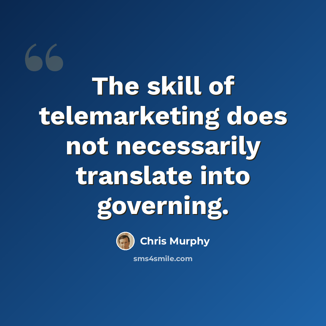 “The skill of telemarketing does not necessarily translate into governing.” quote by Chris Murphy
