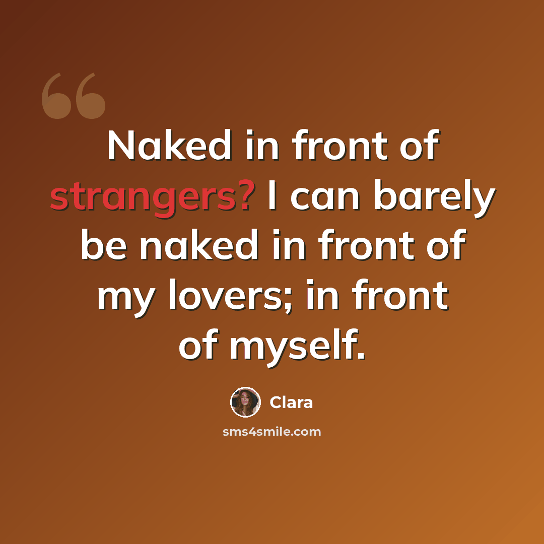 “Naked in front of strangers? I can barely be naked in front of my lovers; in front of myself.” quote by Clara