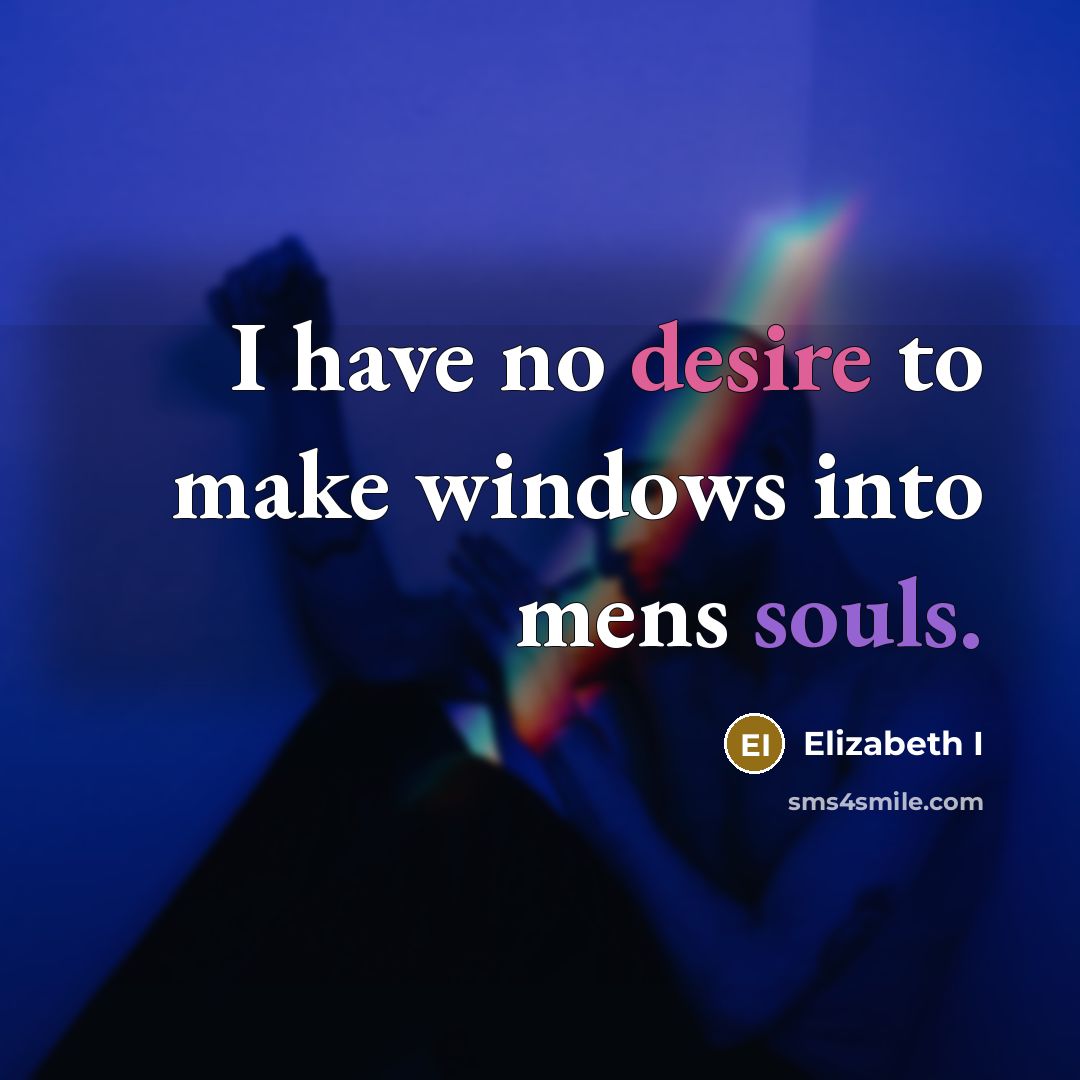 “I have no desire to make windows into mens souls.” quote by Elizabeth I