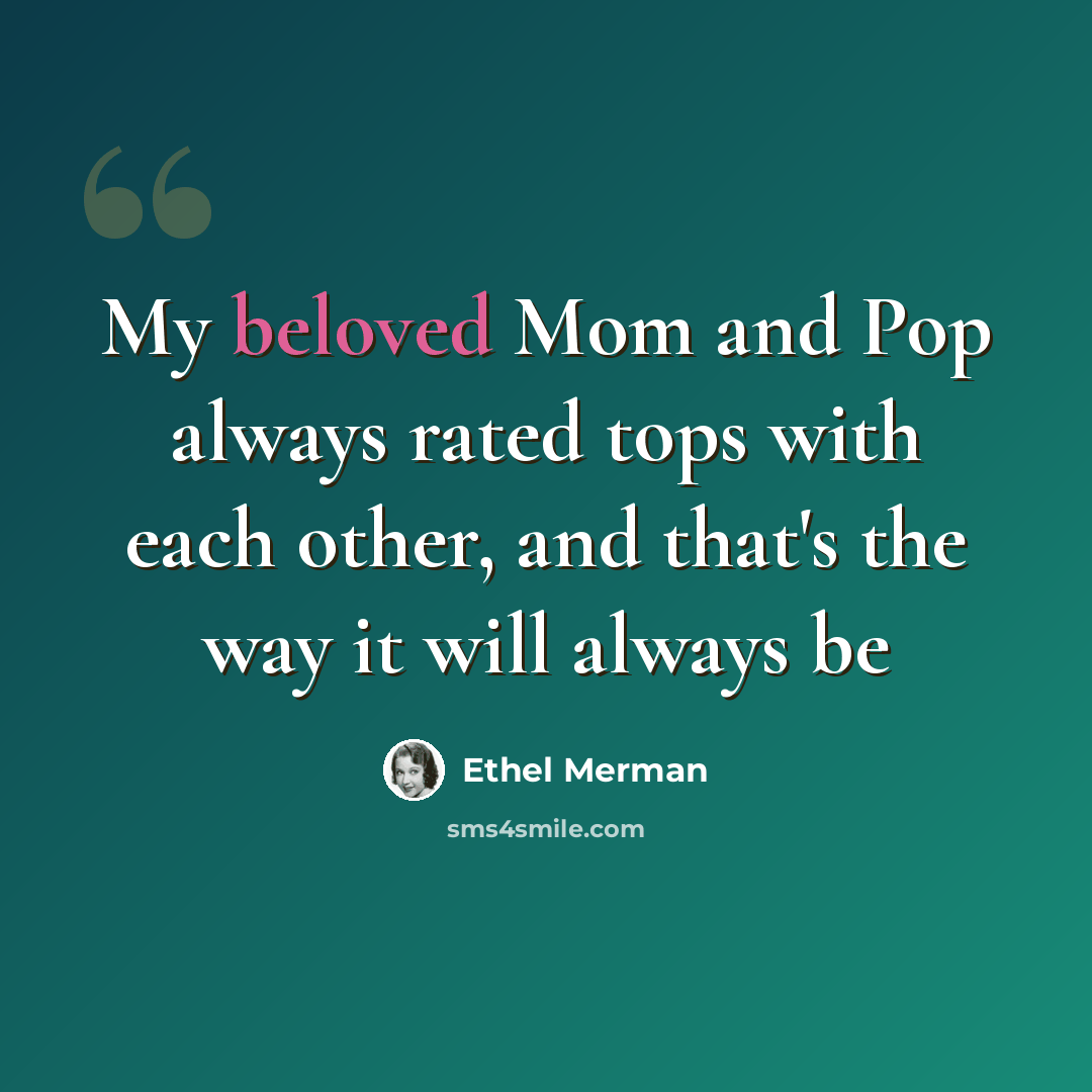 “My beloved Mom and Pop always rated tops with each other, and that's the way it will always be” quote by Ethel Merman