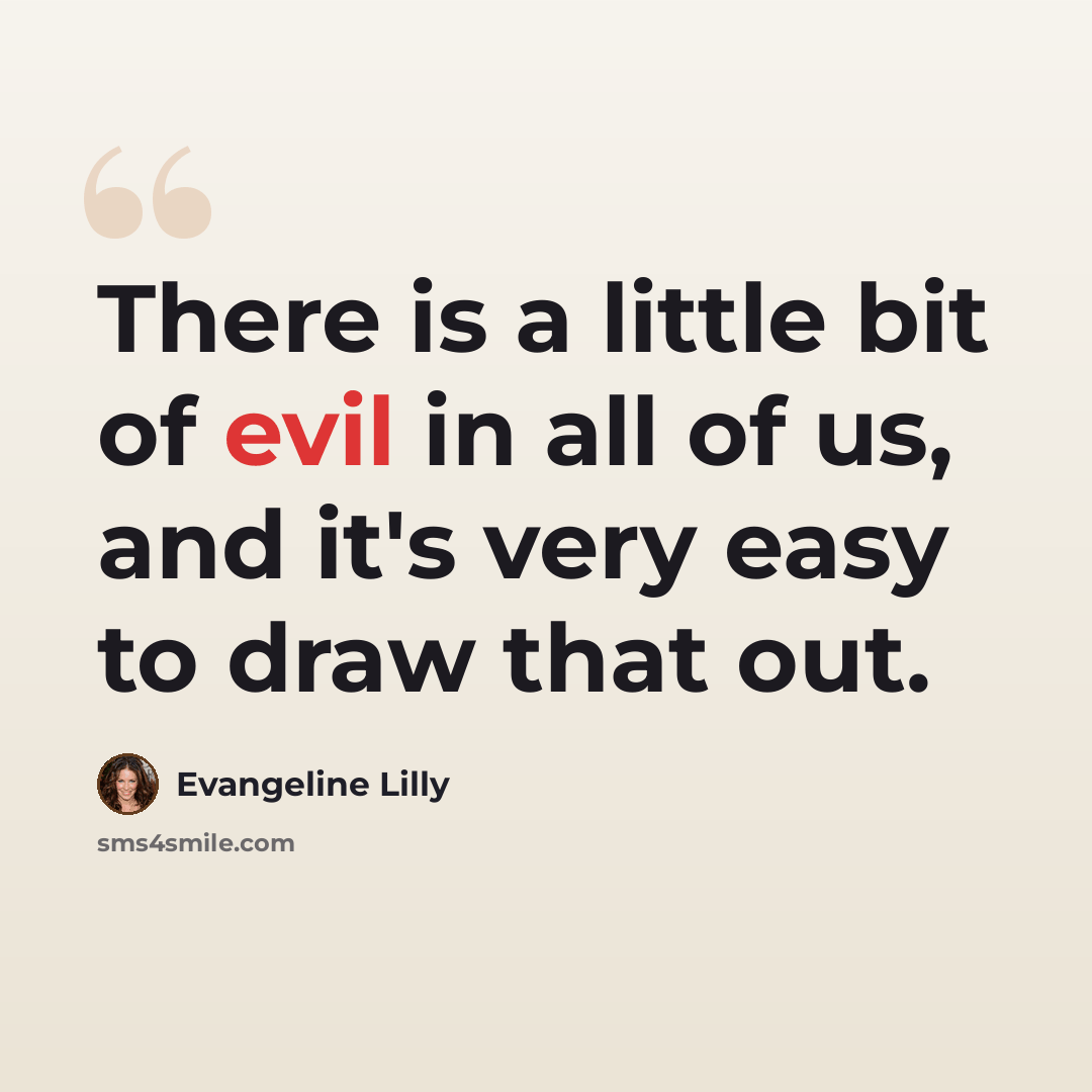 “There is a little bit of evil in all of us, and it's very easy to draw that out.” quote by Evangeline Lilly