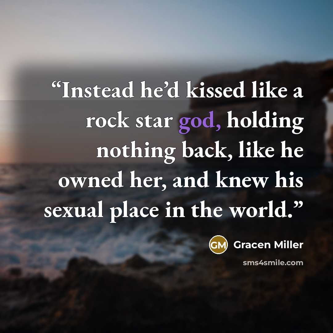 “Instead he’d kissed like a rock star god, holding nothing back, like he owned her, and knew his sexual place in the world.” quote by Gracen Miller