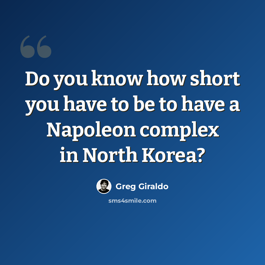 “Do you know how short you have to be to have a Napoleon complex in North Korea?” quote by Greg Giraldo