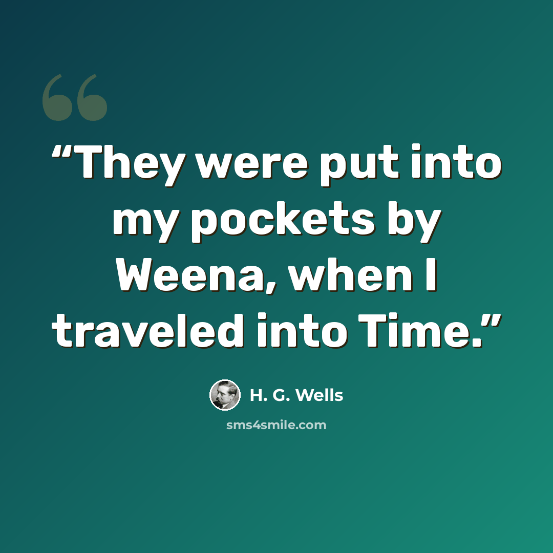 “They were put into my pockets by Weena, when I traveled into Time.” quote by H. G. Wells