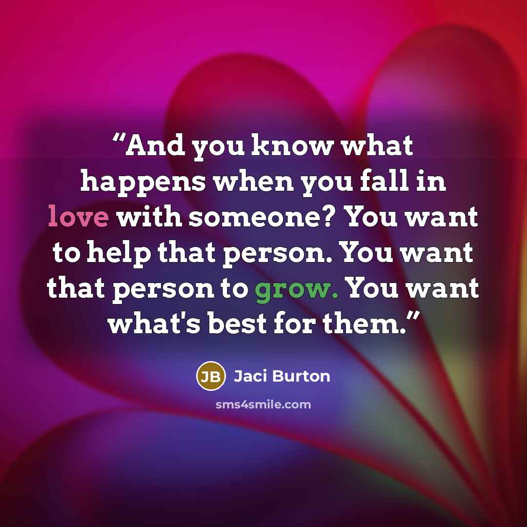 “And you know what happens when you fall in love with someone? You want to help that person. You want that person to grow. You want what's best for them.” quote by Jaci Burton