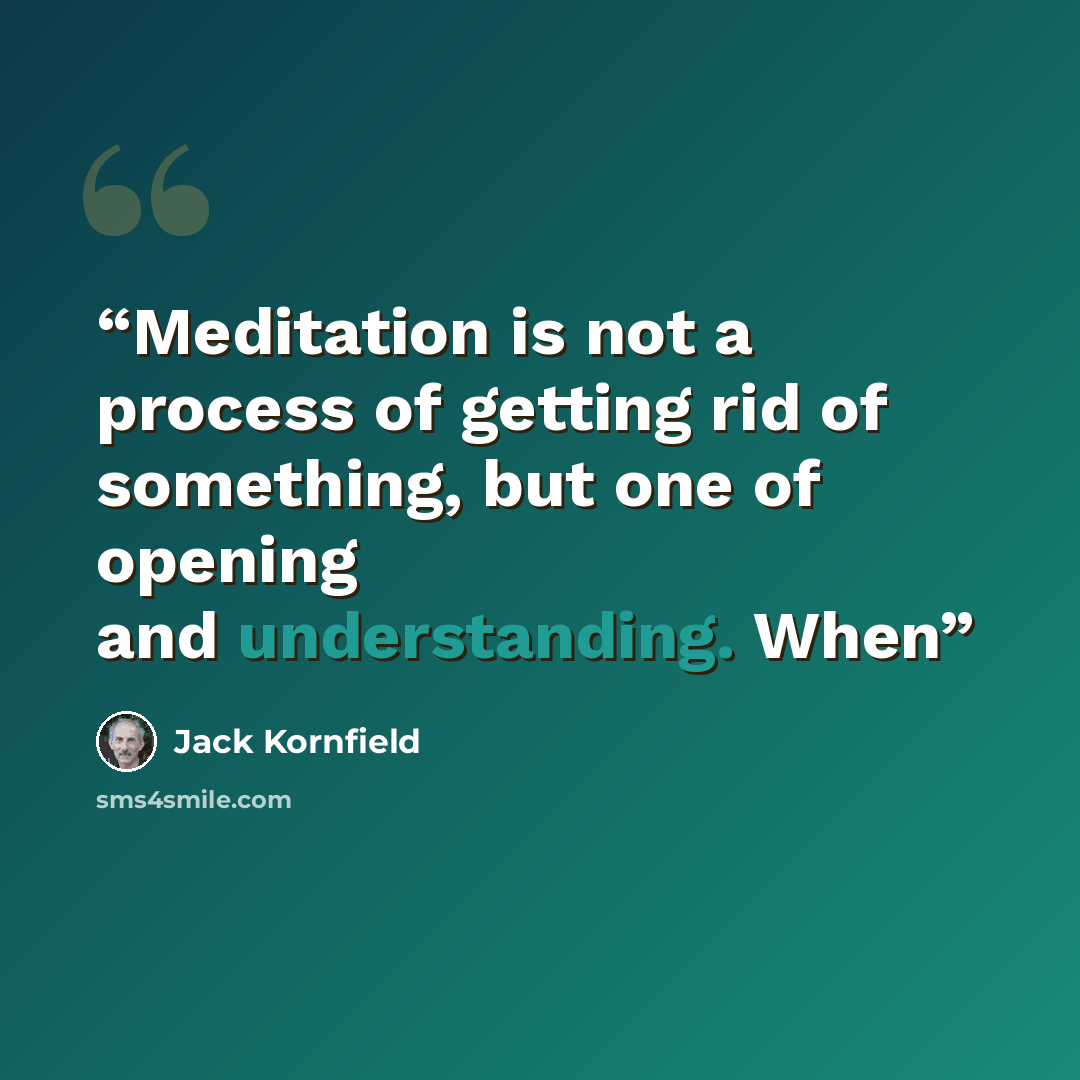 “Meditation is not a process of getting rid of something, but one of opening and understanding. When” quote by Jack Kornfield