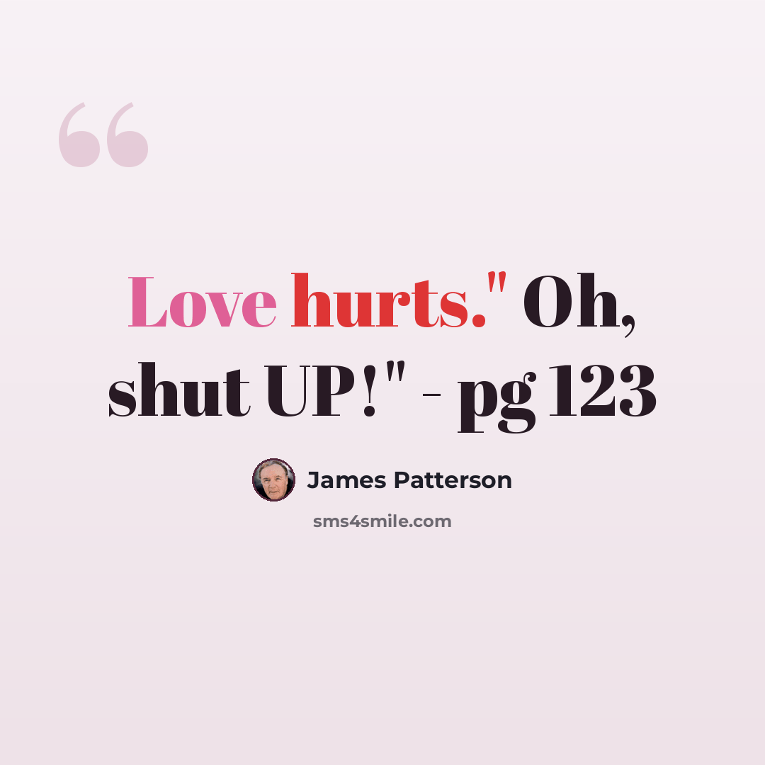 “Love hurts." Oh, shut UP!" - pg 123” quote by James Patterson
