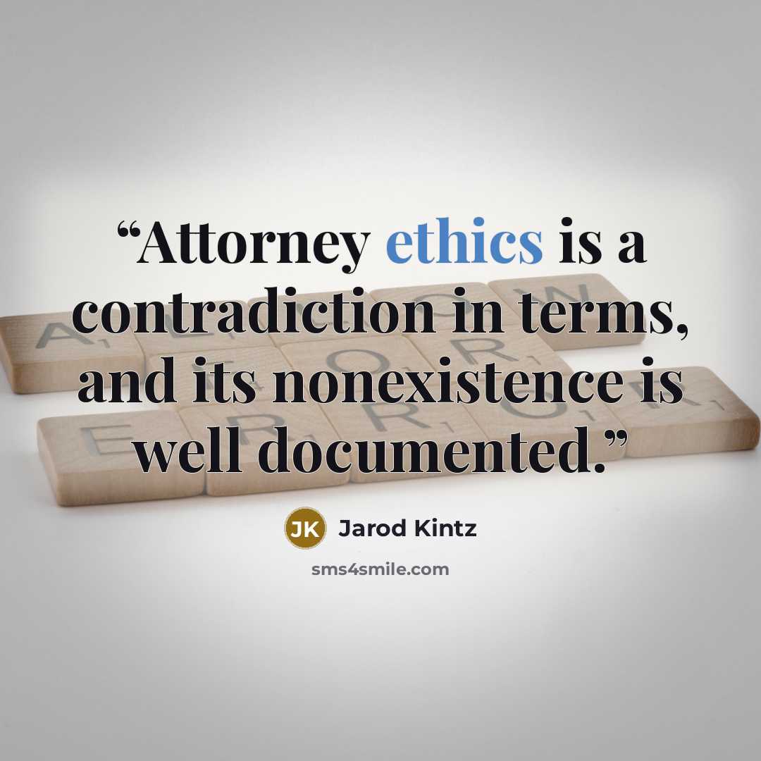 “Attorney ethics is a contradiction in terms, and its nonexistence is well documented.” quote by Jarod Kintz
