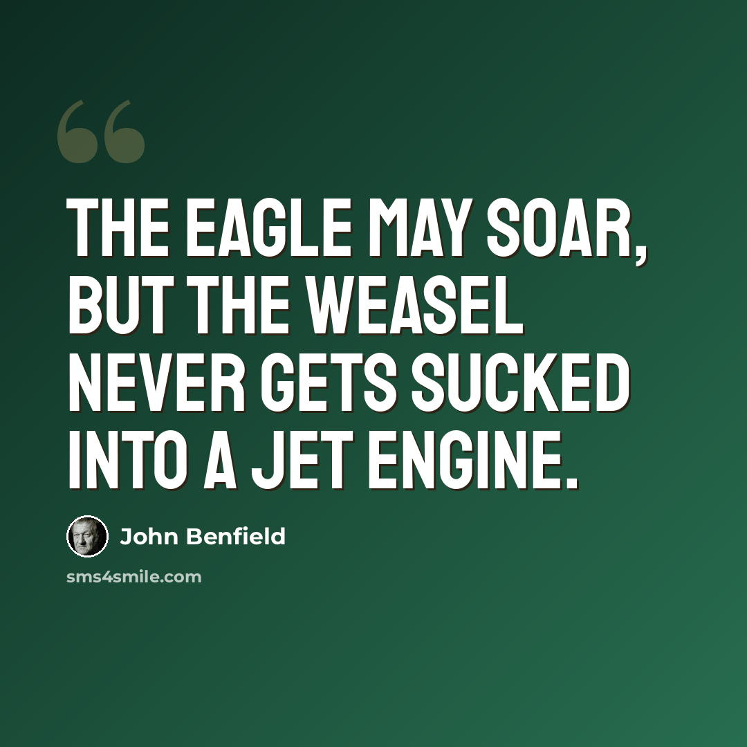 “The eagle may soar, but the weasel never gets sucked into a jet engine.” quote by John Benfield
