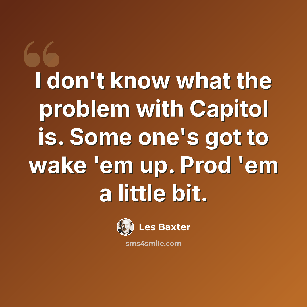 “I don't know what the problem with Capitol is. Some one's got to wake 'em up. Prod 'em a little bit.” quote by Les Baxter
